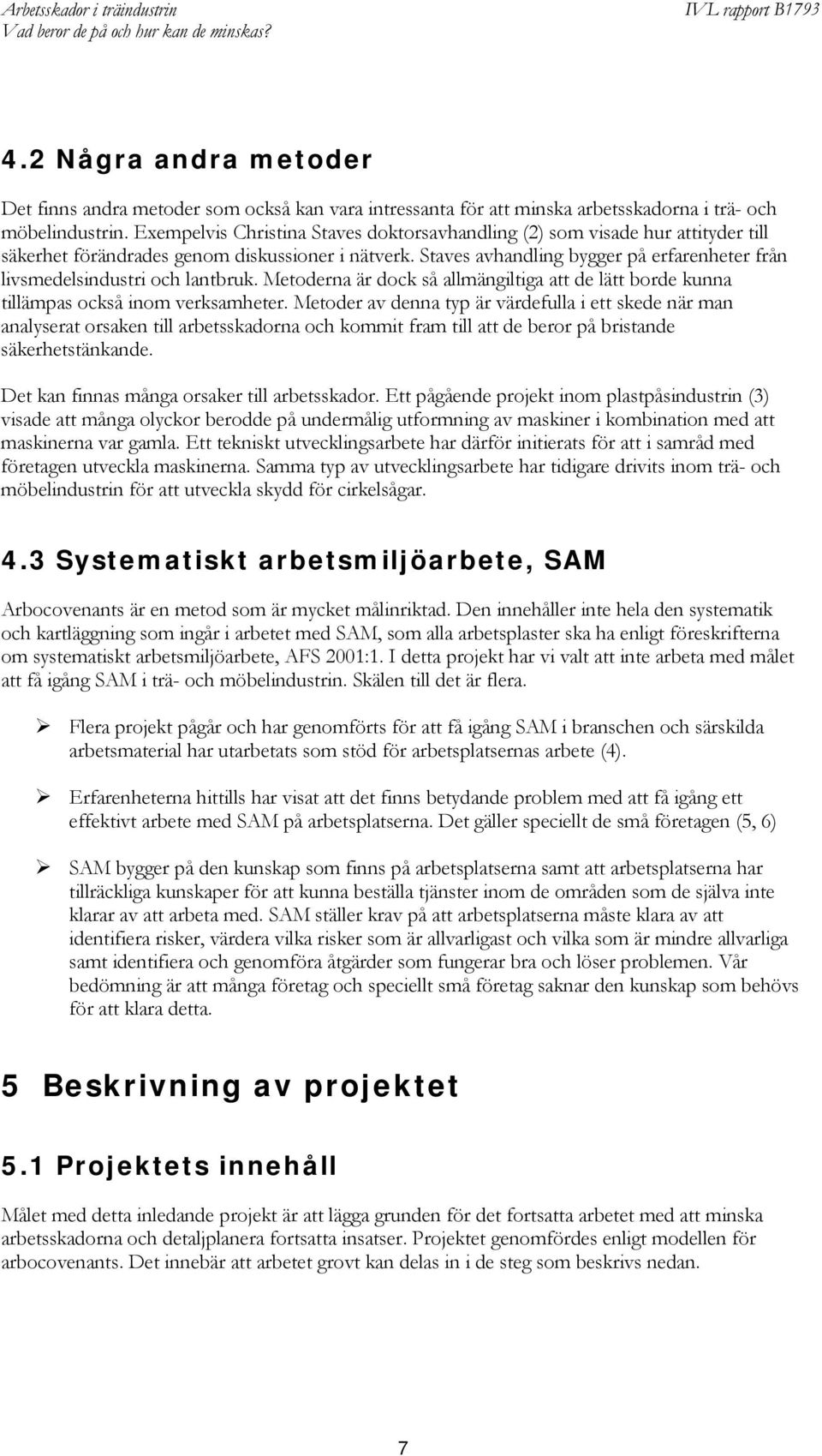 Staves avhandling bygger på erfarenheter från livsmedelsindustri och lantbruk. Metoderna är dock så allmängiltiga att de lätt borde kunna tillämpas också inom verksamheter.