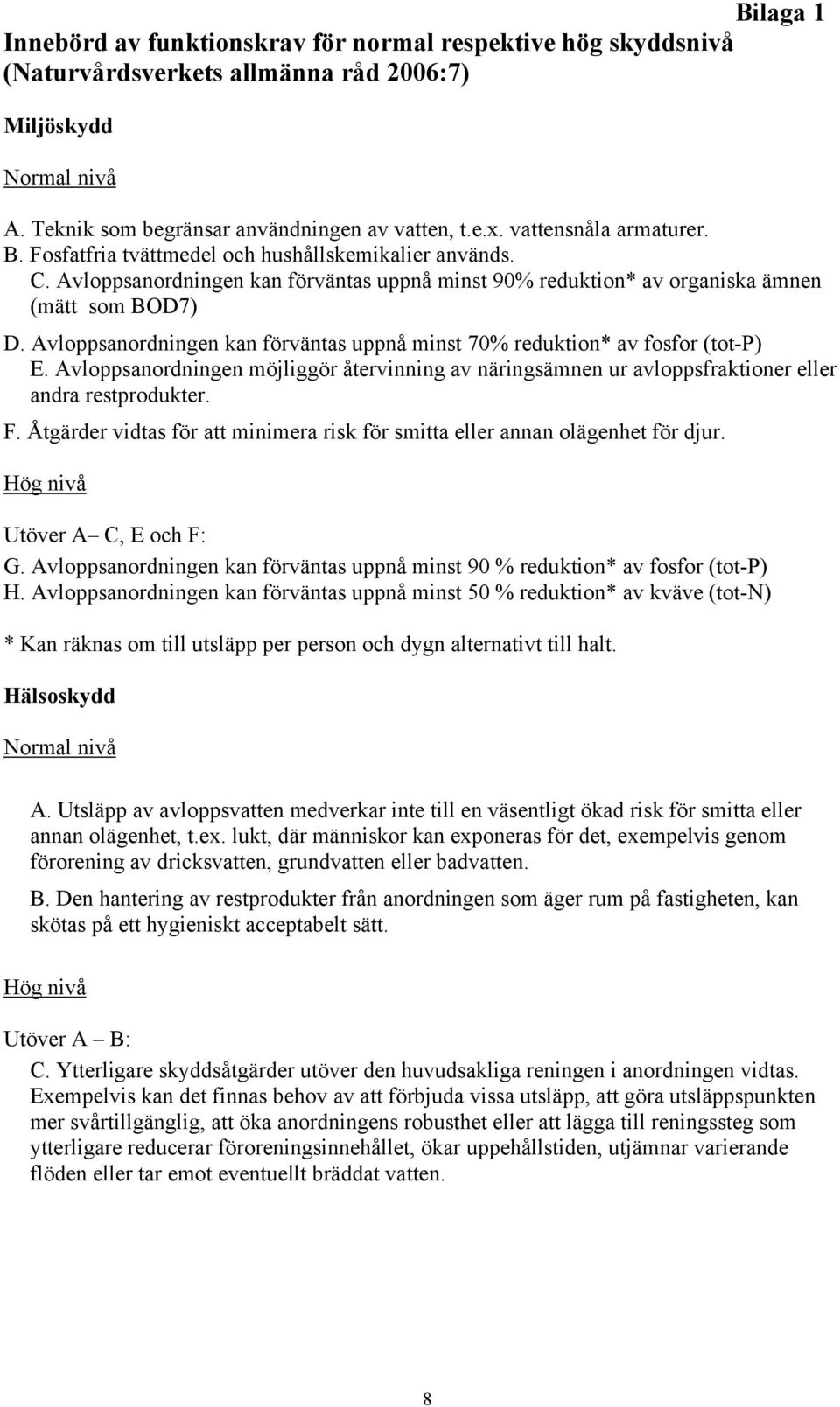 Avloppsanordningen kan förväntas uppnå minst 70% reduktion* av fosfor (tot-p) E. Avloppsanordningen möjliggör återvinning av näringsämnen ur avloppsfraktioner eller andra restprodukter. F.