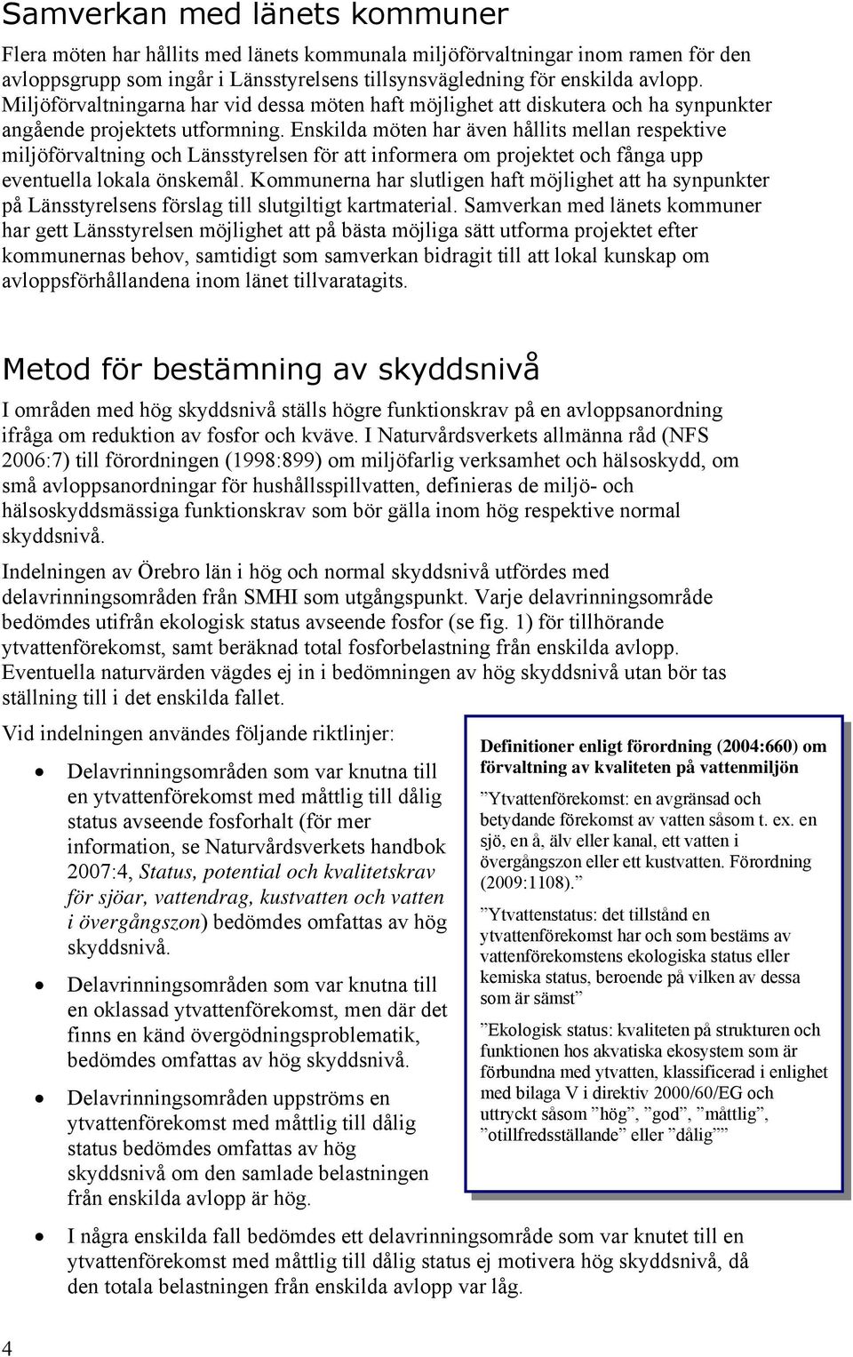 Enskilda möten har även hållits mellan respektive miljöförvaltning och Länsstyrelsen för att informera om projektet och fånga upp eventuella lokala önskemål.