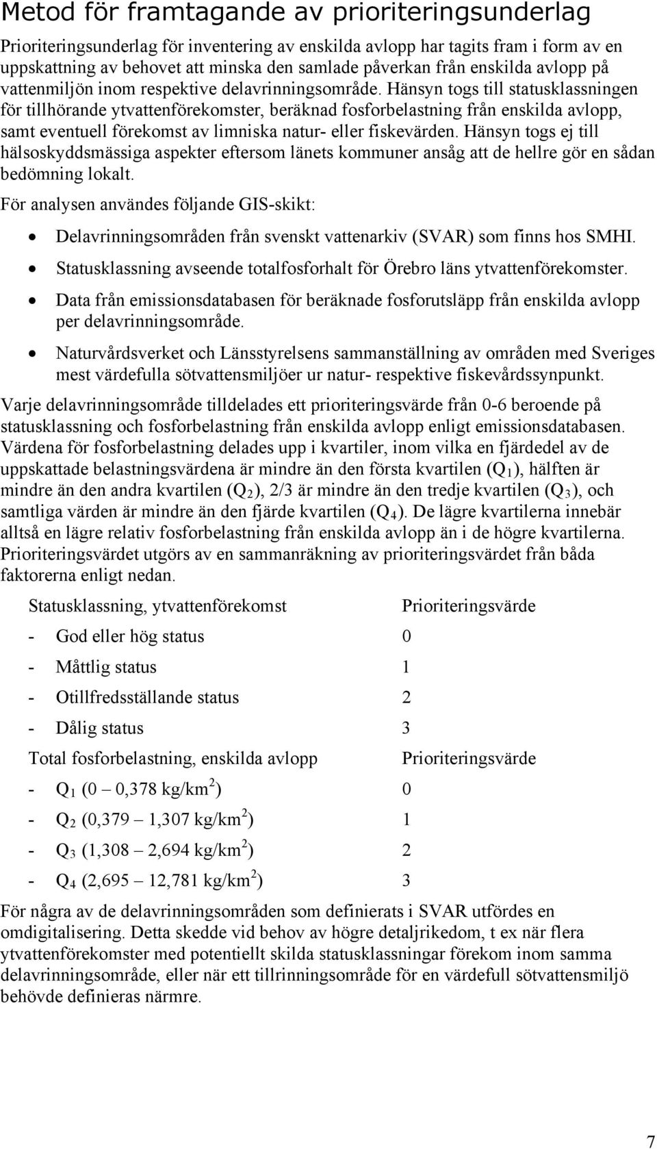 Hänsyn togs till statusklassningen för tillhörande ytvattenförekomster, beräknad fosforbelastning från enskilda avlopp, samt eventuell förekomst av limniska natur- eller fiskevärden.