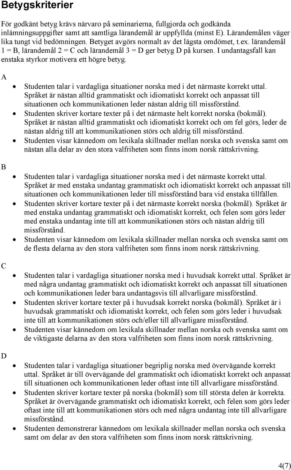 I undantagsfall kan enstaka styrkor motivera ett högre betyg. A B C D Studenten talar i vardagliga situationer norska med i det närmaste korrekt uttal.