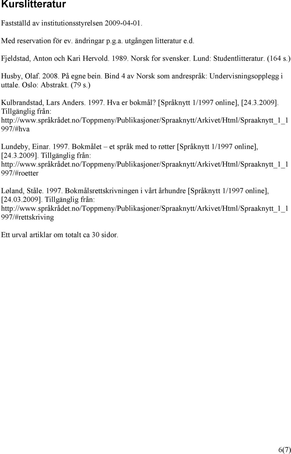 Hva er bokmål? [Språknytt 1/1997 online], [24.3.2009]. Tillgänglig från: http://www.språkrådet.no/toppmeny/publikasjoner/spraaknytt/arkivet/html/spraaknytt_1_1 997/#hva Lundeby, Einar. 1997.