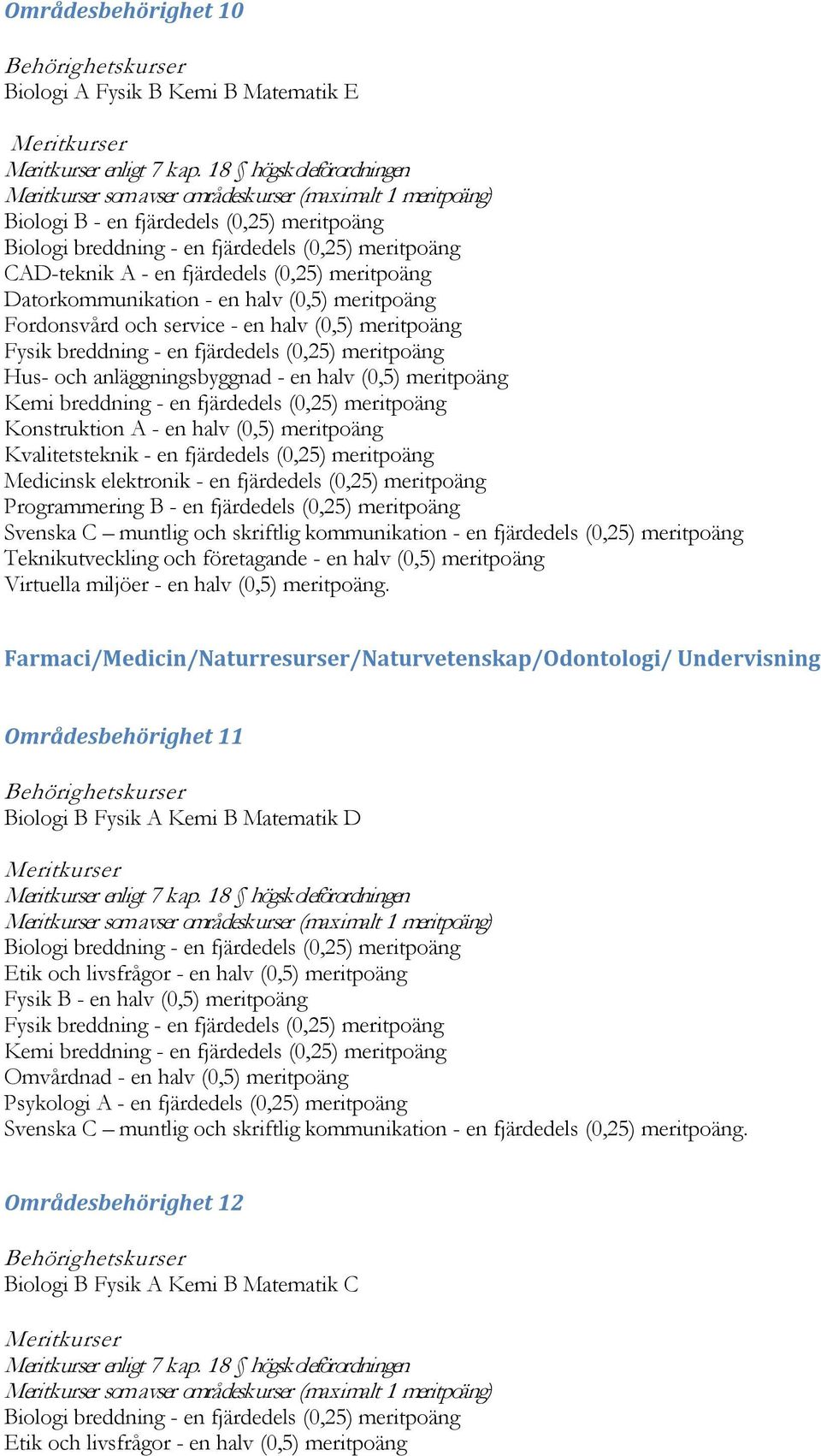 Medicinsk elektronik - en fjärdedels (0,25) meritpoäng Programmering B - en fjärdedels (0,25) meritpoäng Teknikutveckling och företagande - en halv (0,5) meritpoäng Virtuella miljöer - en halv (0,5)