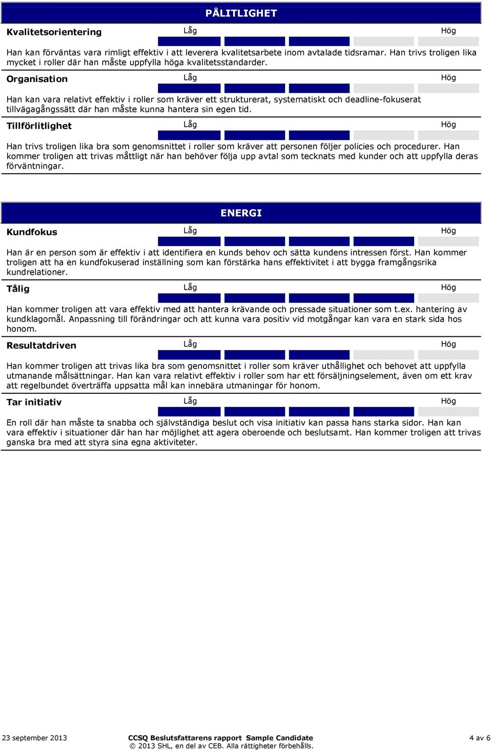 Organisation Låg Hög Han kan vara relativt effektiv i roller som kräver ett strukturerat, systematiskt och deadline-fokuserat tillvägagångssätt där han måste kunna hantera sin egen tid.