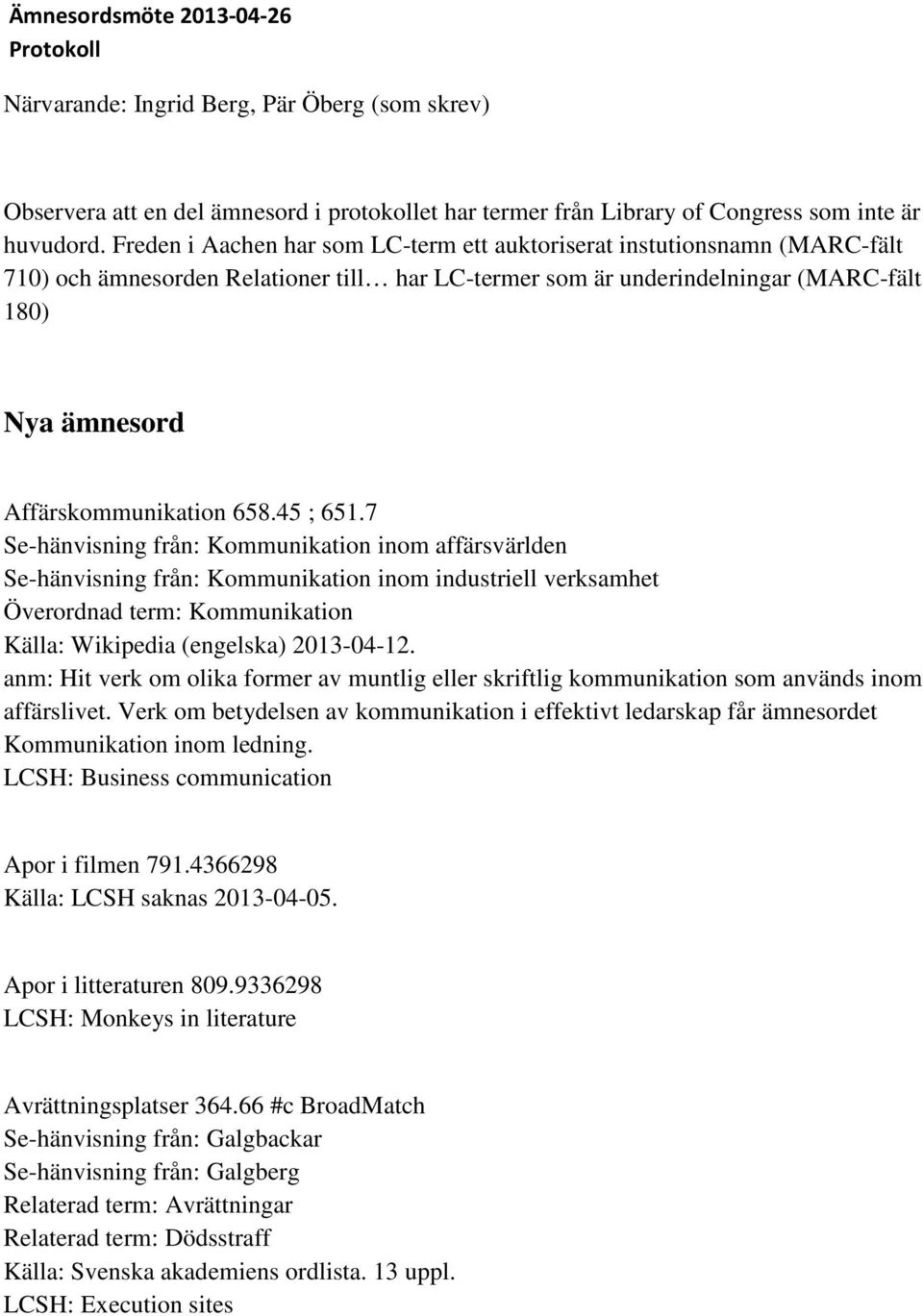 658.45 ; 651.7 Se-hänvisning från: Kommunikation inom affärsvärlden Se-hänvisning från: Kommunikation inom industriell verksamhet Överordnad term: Kommunikation Källa: Wikipedia (engelska) 2013-04-12.