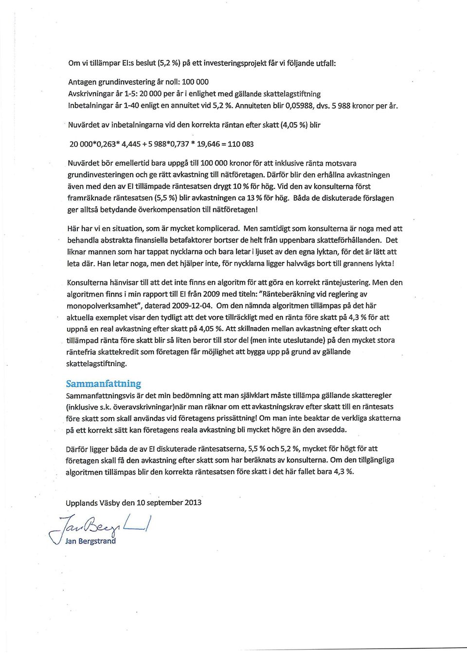 Nuvärdet av inbetalningarna vid den korrekta räntan efter skatt (4,05 %) blir 20 000*0,263* 4,445 +5 988*0,737 * 19,646 = 110 083 Nuvärdet bör emellertid bara uppgå till 100 000 kronor för att