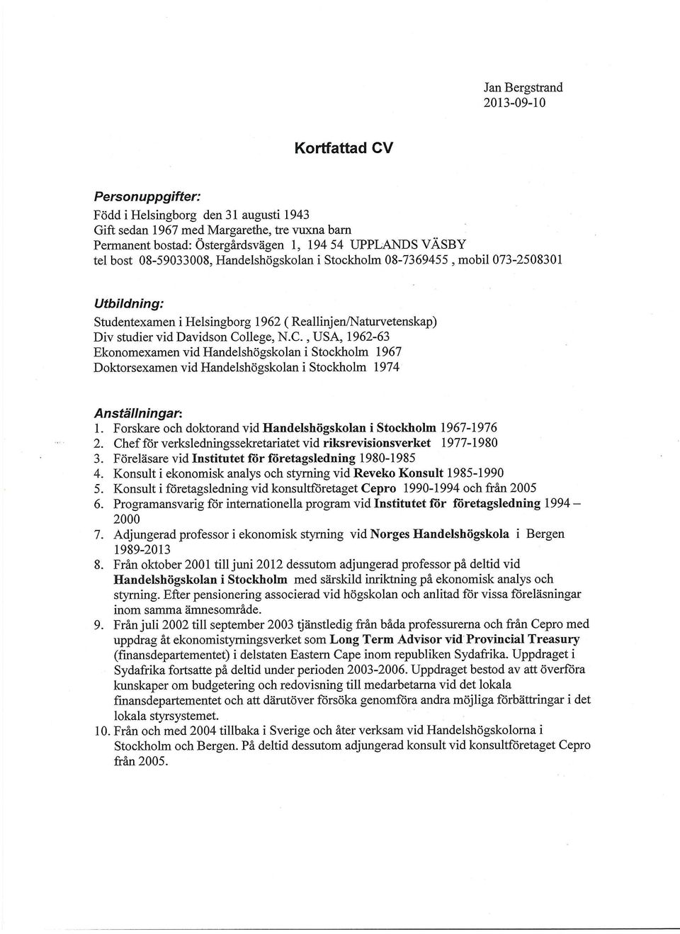 llege, N.C., USA, 1962-63 Ekonomexamen vid Handelshögskolan i Stockholm 1967 Doktorsexamen vid Handelshögskolan i Stockholm 1974 Anställningar: 1.
