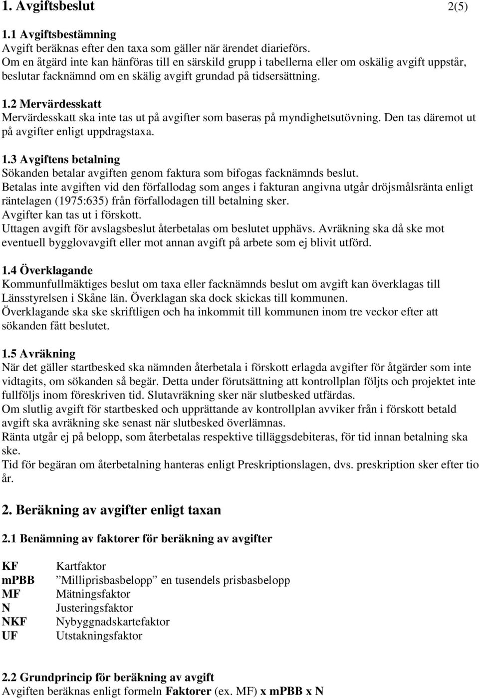 2 Mervärdesskatt Mervärdesskatt ska inte tas ut på avgifter som baseras på myndighetsutövning. Den tas däremot ut på avgifter enligt uppdragstaxa. 1.