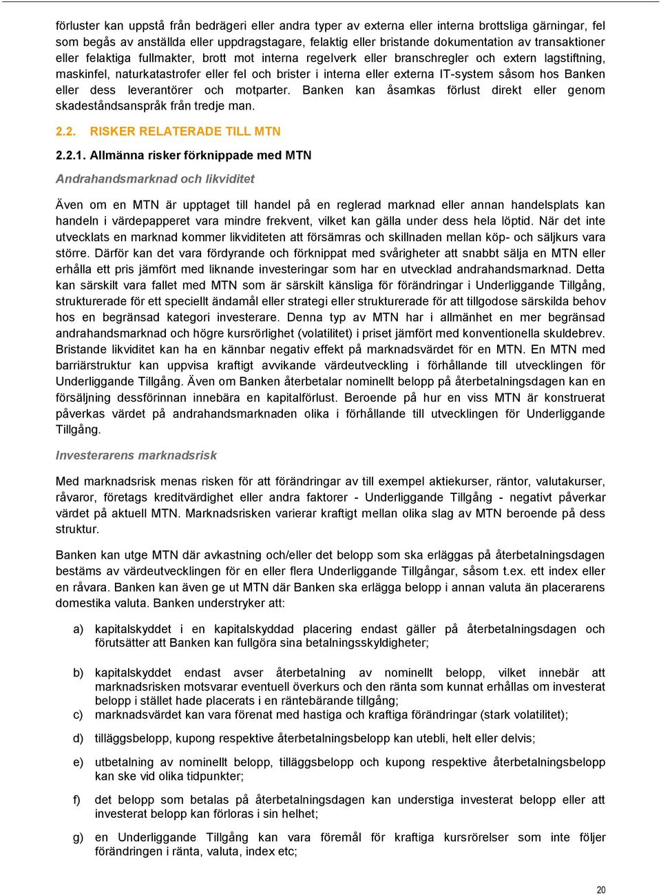 såsom hos Banken eller dess leverantörer och motparter. Banken kan åsamkas förlust direkt eller genom skadeståndsanspråk från tredje man. 2.2. RISKER RELATERADE TILL MTN 2.2.1.