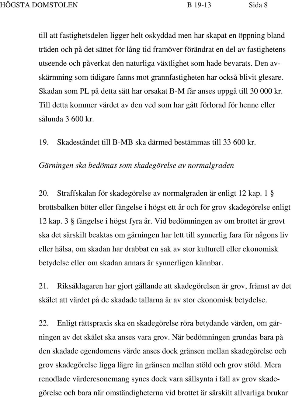 Skadan som PL på detta sätt har orsakat B-M får anses uppgå till 30 000 kr. Till detta kommer värdet av den ved som har gått förlorad för henne eller sålunda 3 600 kr. 19.