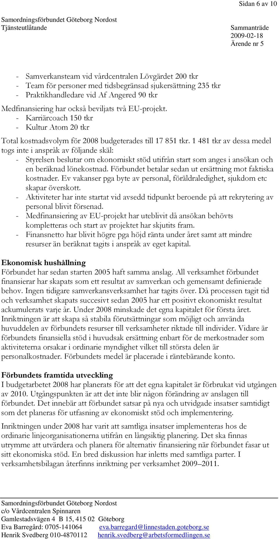 1 481 tkr av dessa medel togs inte i anspråk av följande skäl: - Styrelsen beslutar om ekonomiskt stöd utifrån start som anges i ansökan och en beräknad lönekostnad.