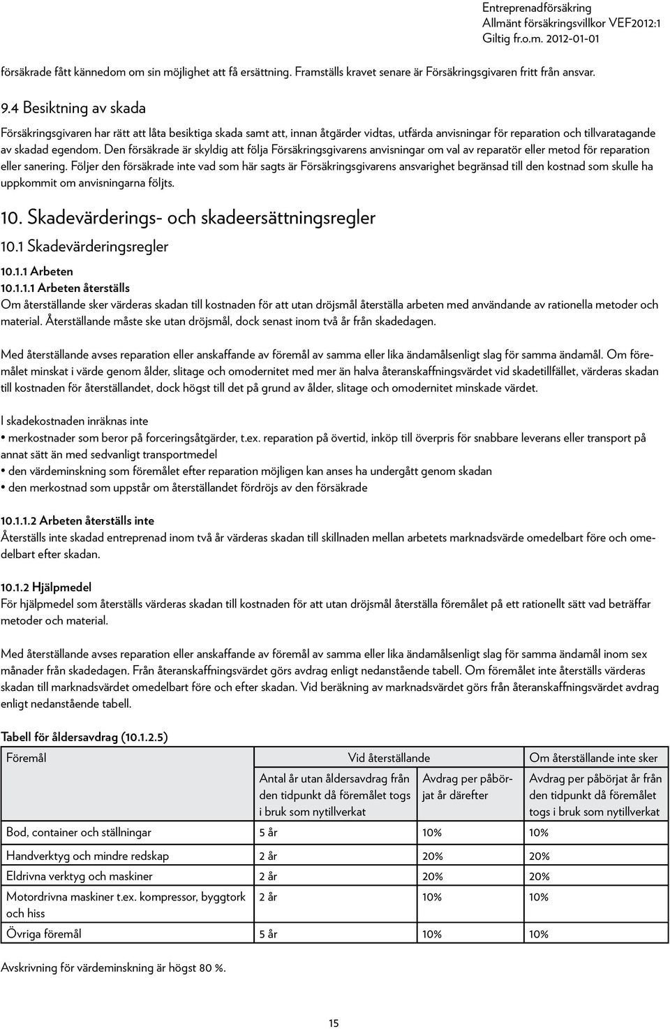 Den försäkrade är skyldig att följa Försäkringsgivarens anvisningar om val av reparatör eller metod för reparation eller sanering.