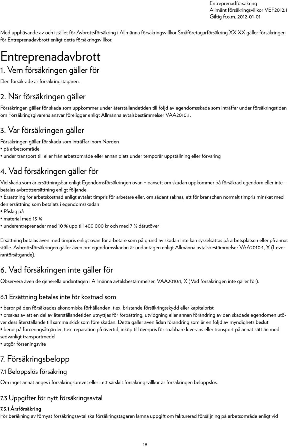 När försäkringen gäller Försäkringen gäller för skada som uppkommer under återställandetiden till följd av egendomsskada som inträffar under försäkringstiden om Försäkringsgivarens ansvar föreligger