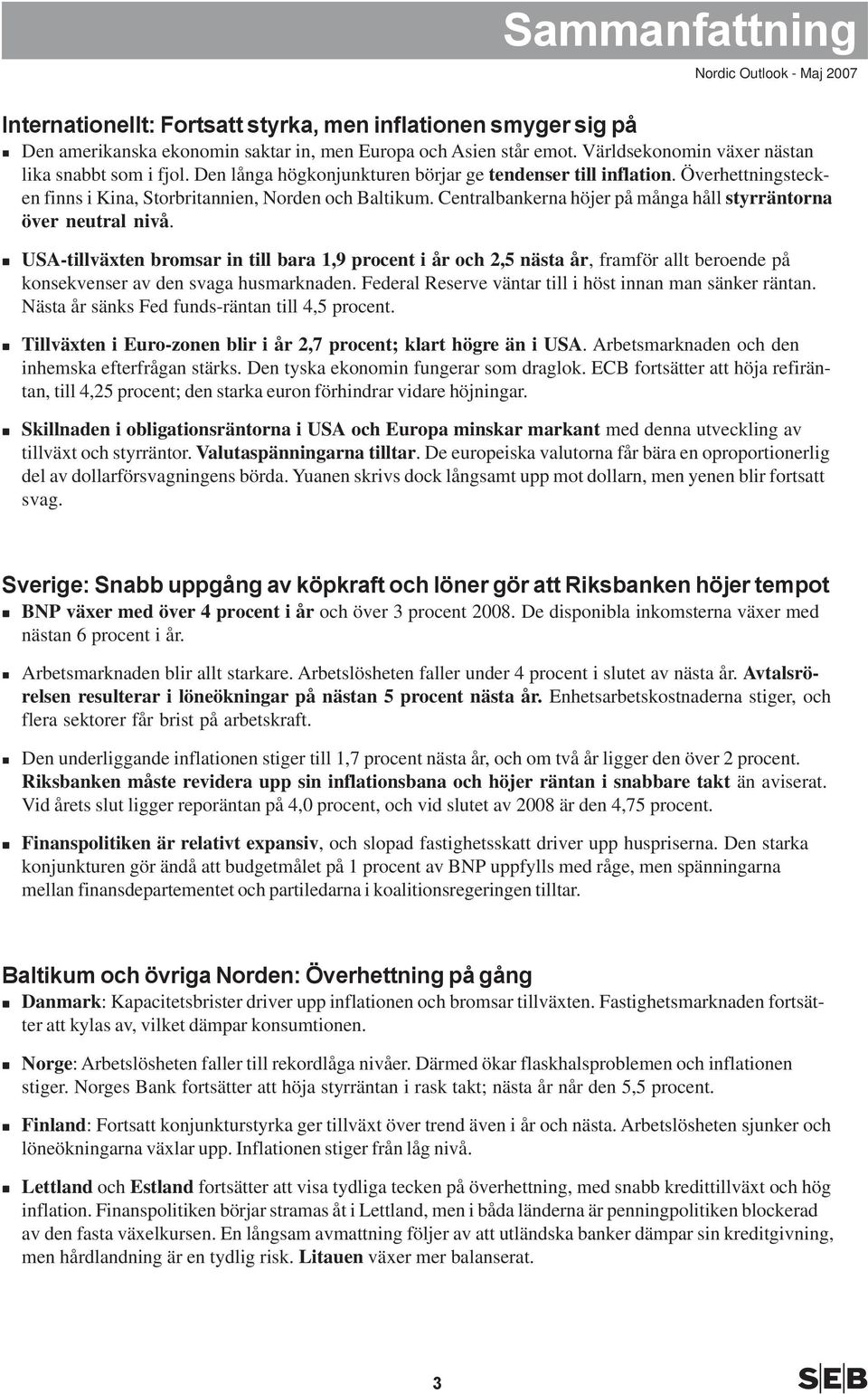 USA-tillväxten bromsar in till bara,9 procent i år och, nästa år, framför allt beroende på konsekvenser av den svaga husmarknaden. Federal Reserve väntar till i höst innan man sänker räntan.