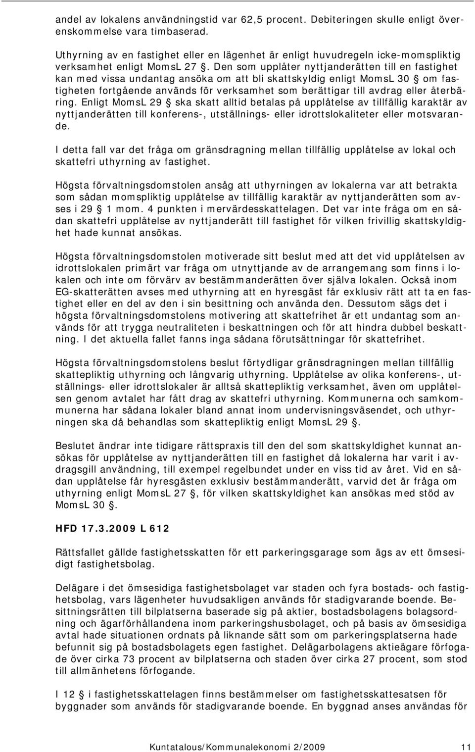 Den som upplåter nyttjanderätten till en fastighet kan med vissa undantag ansöka om att bli skattskyldig enligt MomsL 30 om fastigheten fortgående används för verksamhet som berättigar till avdrag