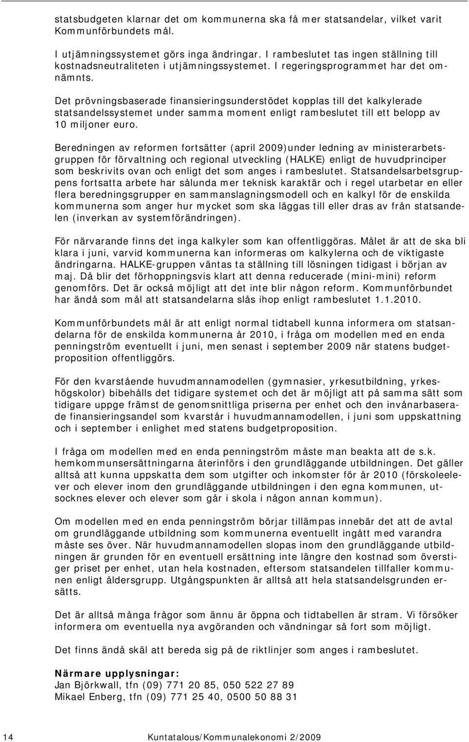 Det prövningsbaserade finansieringsunderstödet kopplas till det kalkylerade statsandelssystemet under samma moment enligt rambeslutet till ett belopp av 10 miljoner euro.