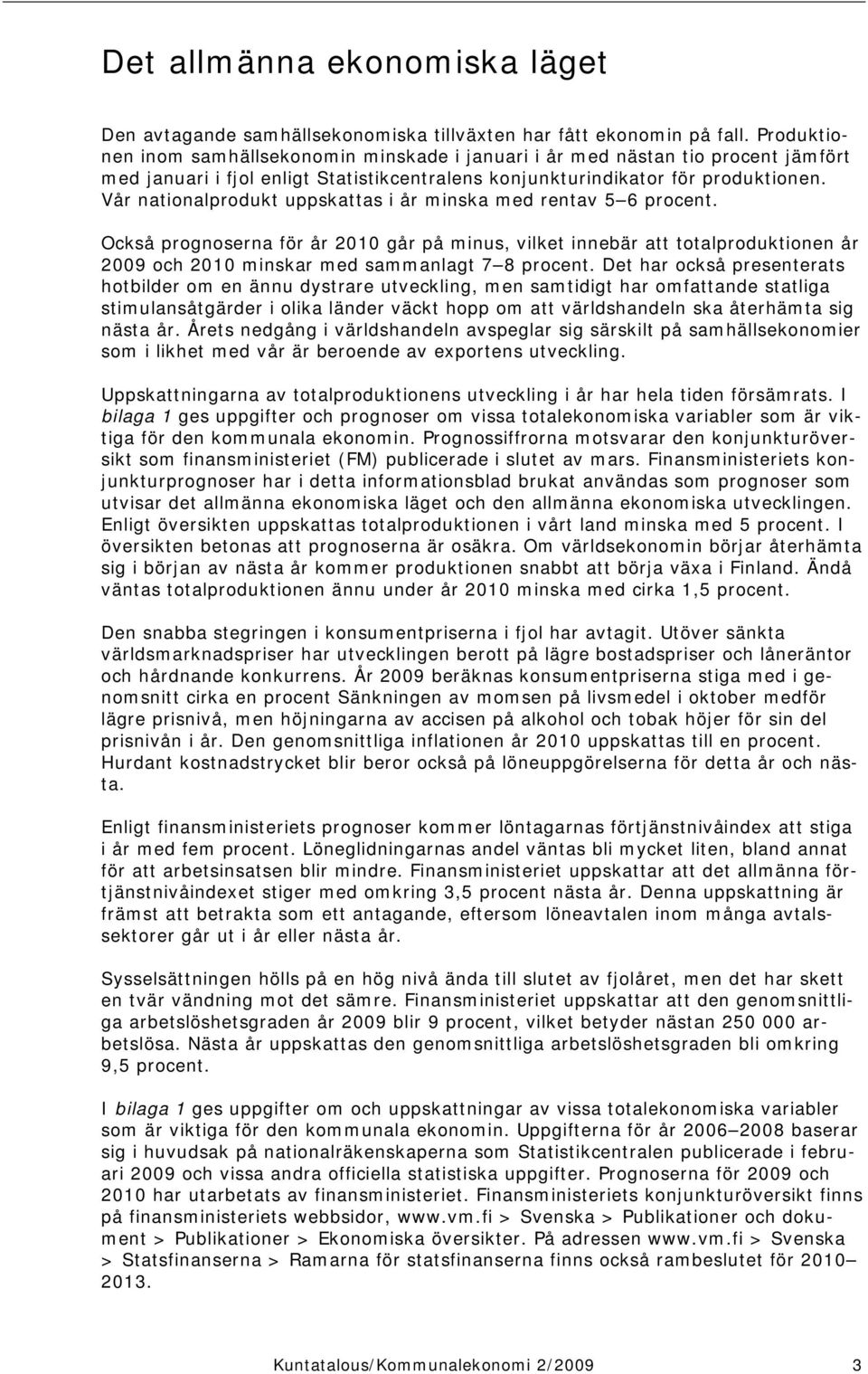 Vår nationalprodukt uppskattas i år minska med rentav 5 6 procent. Också prognoserna för år 2010 går på minus, vilket innebär att totalproduktionen år 2009 och 2010 minskar med sammanlagt 7 8 procent.