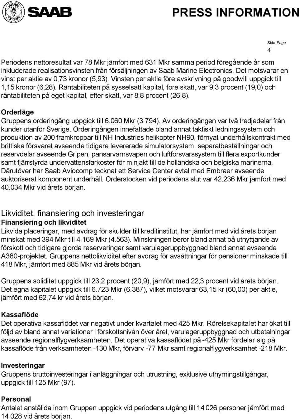 Räntabiliteten på sysselsatt kapital, före skatt, var 9,3 procent (19,0) och räntabiliteten på eget kapital, efter skatt, var 8,8 procent (26,8). Orderläge Gruppens orderingång uppgick till 6.060 (3.