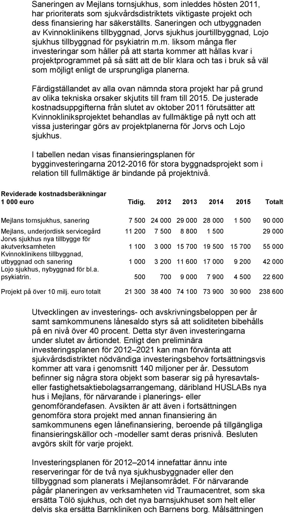 m. liksom många fler investeringar som håller på att starta kommer att hållas kvar i projektprogrammet på så sätt att de blir klara och tas i bruk så väl som möjligt enligt de ursprungliga planerna.