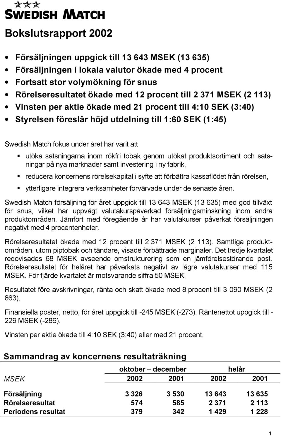 inom rökfri tobak genom utökat produktsortiment och satsningar på nya marknader samt investering i ny fabrik, reducera koncernens rörelsekapital i syfte att förbättra kassaflödet från rörelsen,
