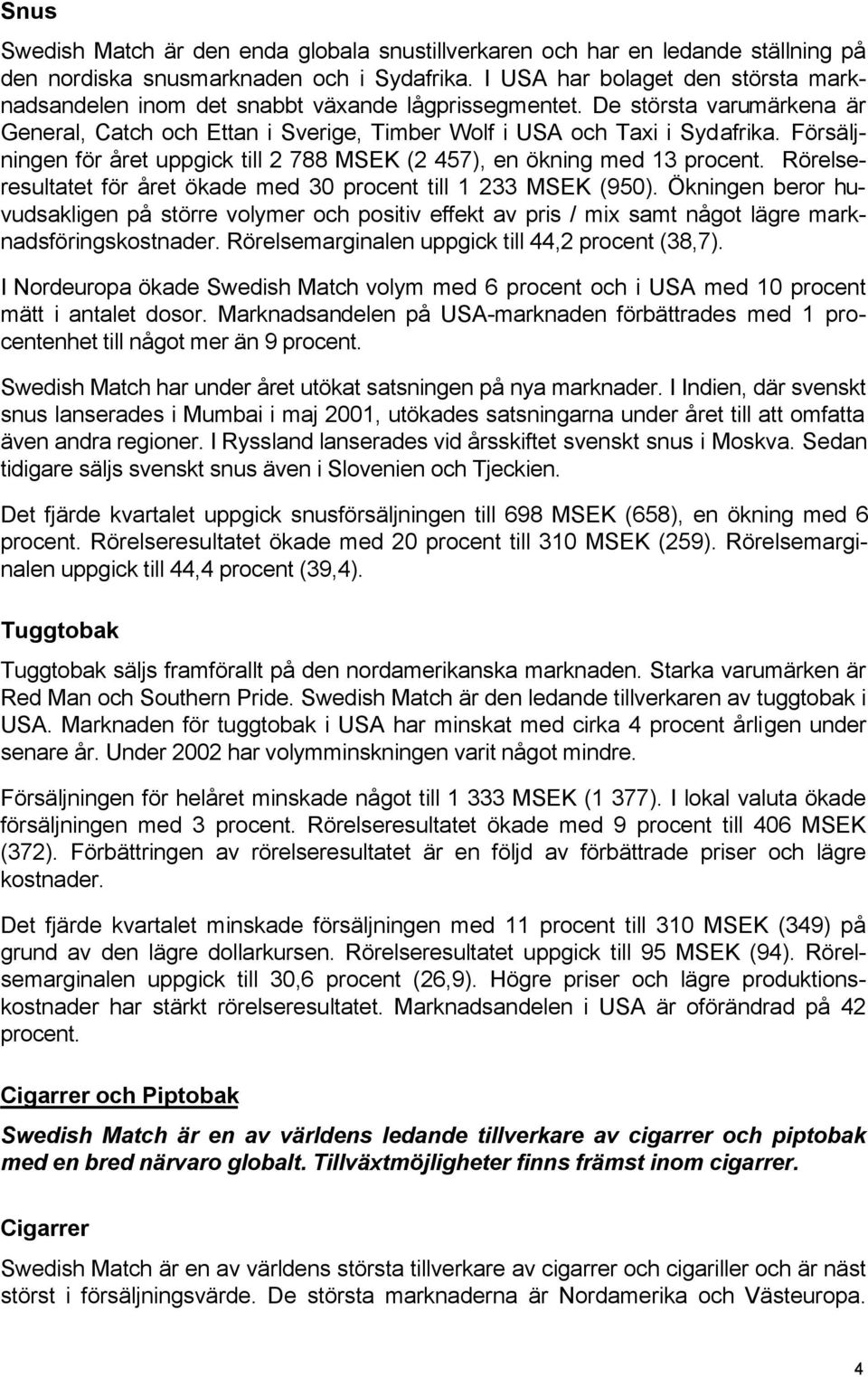 Försäljningen för året uppgick till 2 788 MSEK (2 457), en ökning med 13 procent. Rörelseresultatet för året ökade med 30 procent till 1 233 MSEK (950).