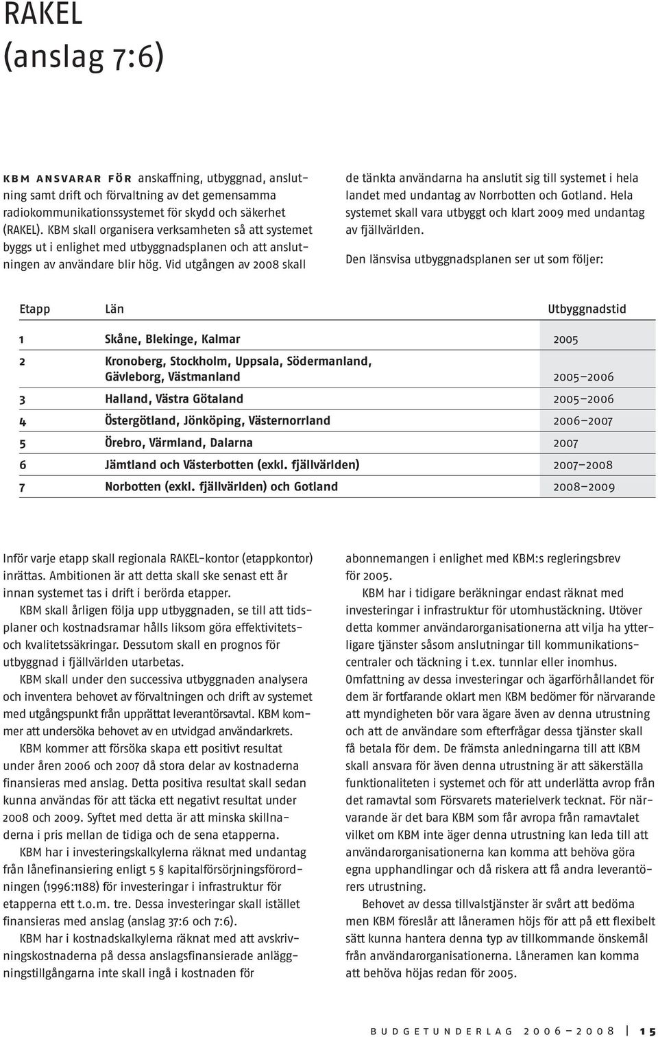 Vid utgången av 2008 skall de tänkta användarna ha anslutit sig till systemet i hela landet med undantag av Norrbotten och Gotland.