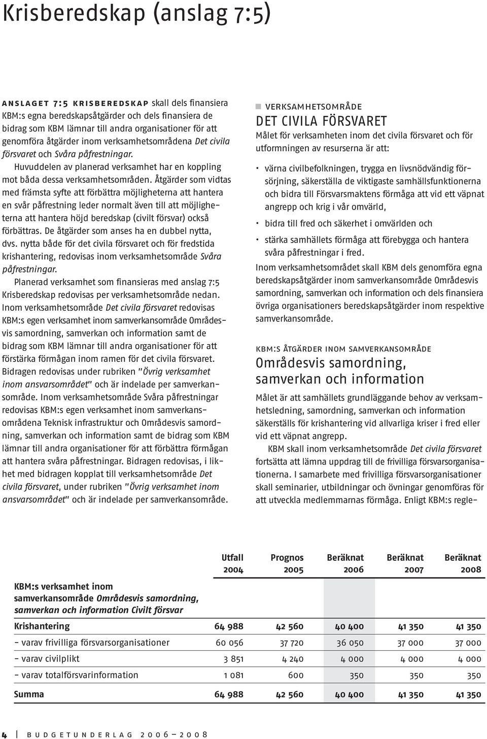 Åtgärder som vidtas med främsta syfte att förbättra möjligheterna att hantera en svår påfrestning leder normalt även till att möjligheterna att hantera höjd beredskap (civilt försvar) också