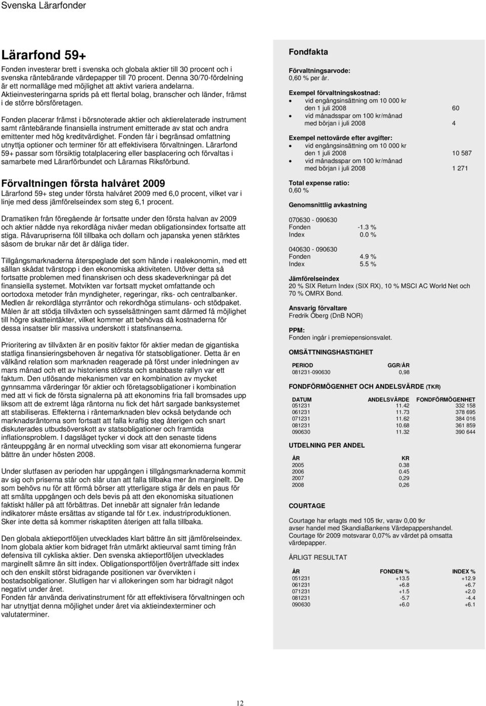 Fonden placerar främst i börsnoterade aktier och aktierelaterade instrument samt räntebärande finansiella instrument emitterade av stat och andra emittenter med hög kreditvärdighet.