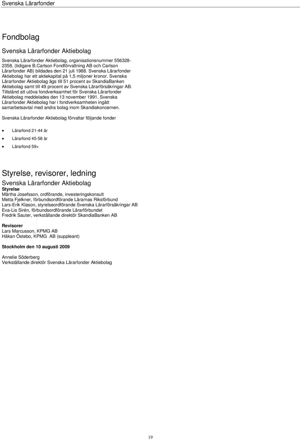 Svenska Lärarfonder Aktiebolag ägs till 51 procent av SkandiaBanken Aktiebolag samt till 49 procent av Svenska Lärarförsäkringar AB.