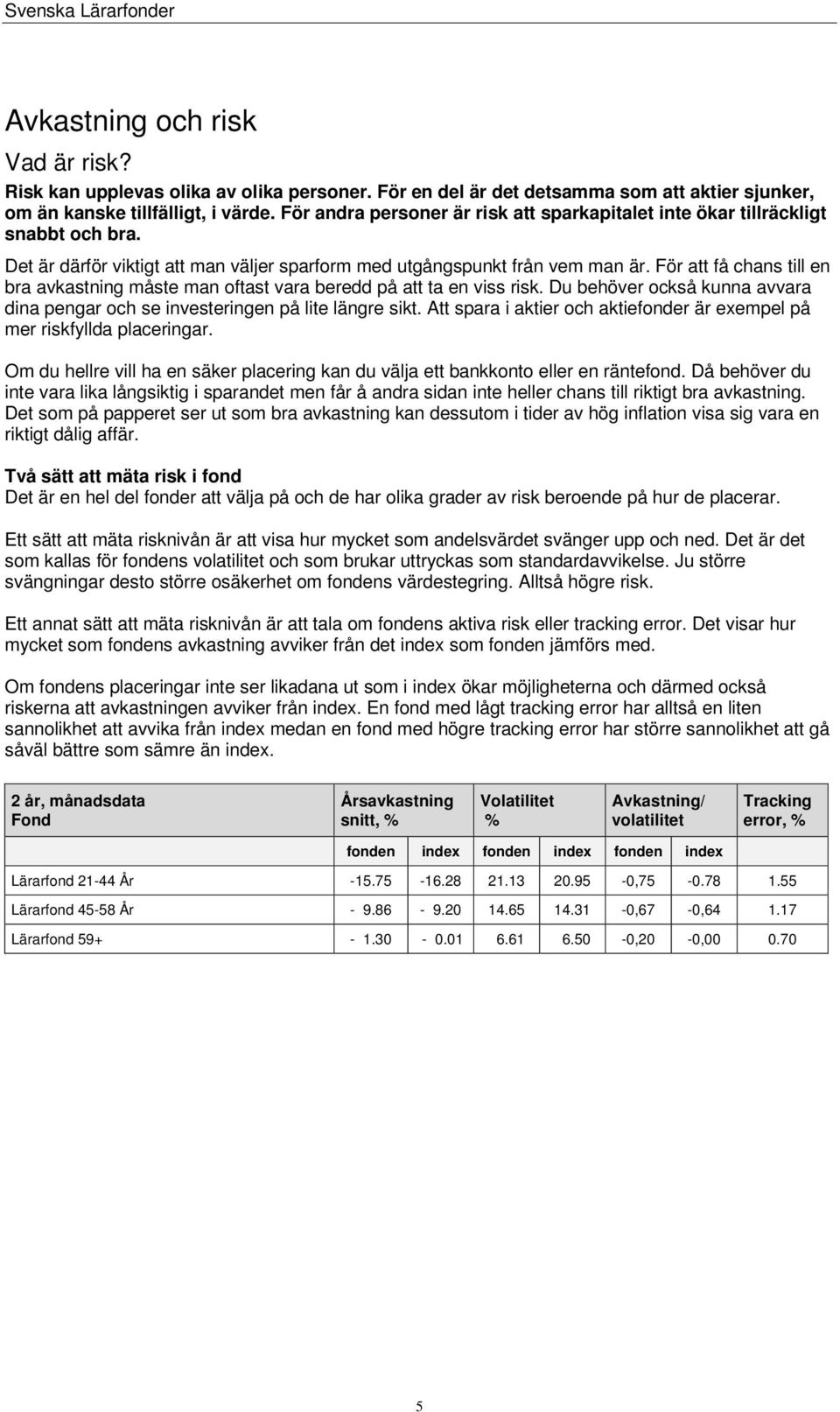 För att få chans till en bra avkastning måste man oftast vara beredd på att ta en viss risk. Du behöver också kunna avvara dina pengar och se investeringen på lite längre sikt.