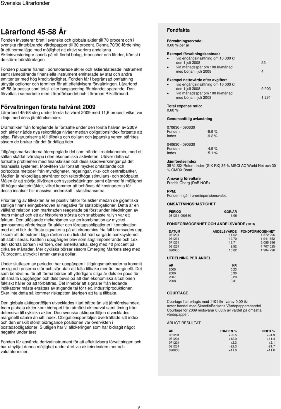 Fonden placerar främst i börsnoterade aktier och aktierelaterade instrument samt räntebärande finansiella instrument emitterade av stat och andra emittenter med hög kreditvärdighet.