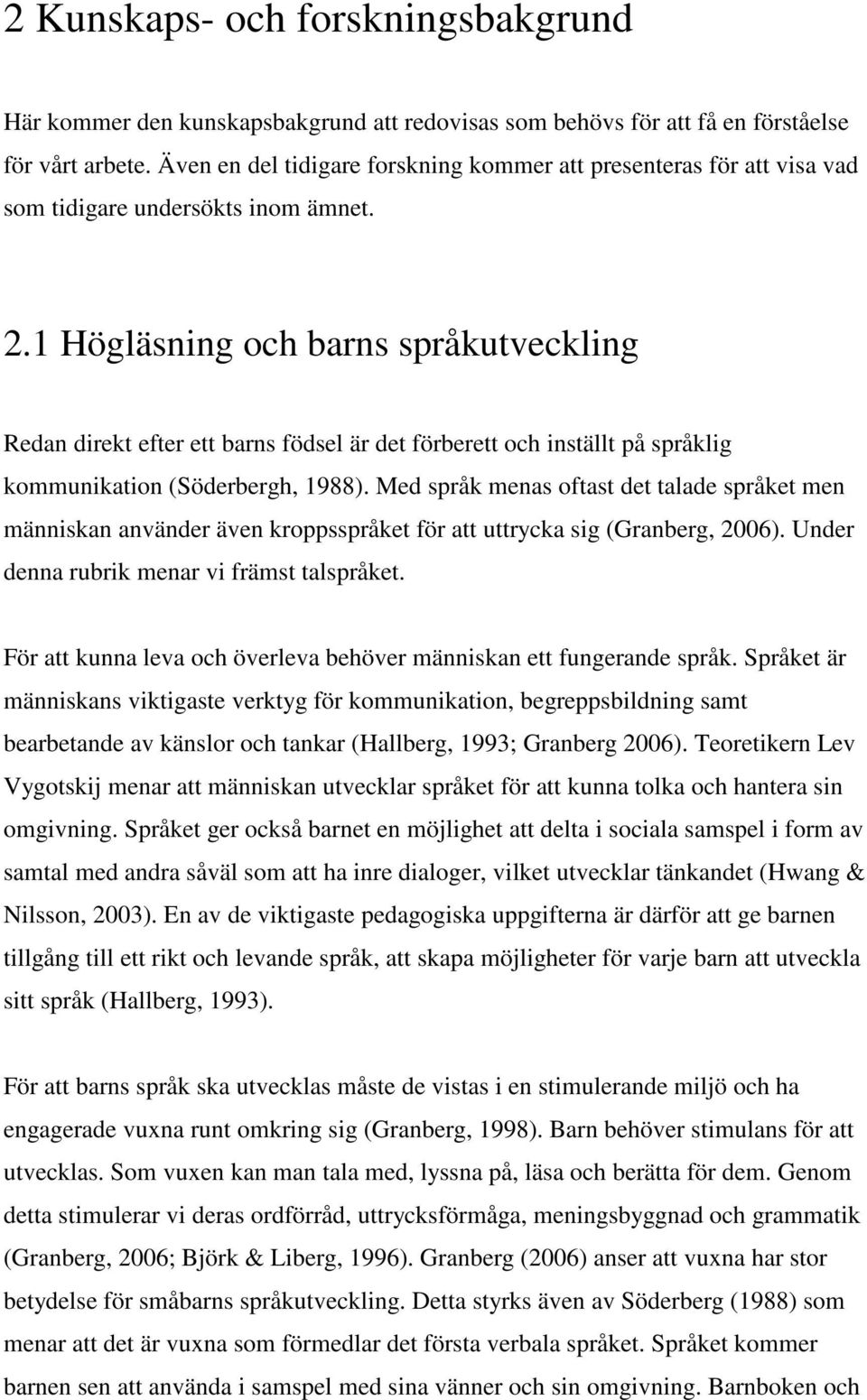 1 Högläsning och barns språkutveckling Redan direkt efter ett barns födsel är det förberett och inställt på språklig kommunikation (Söderbergh, 1988).