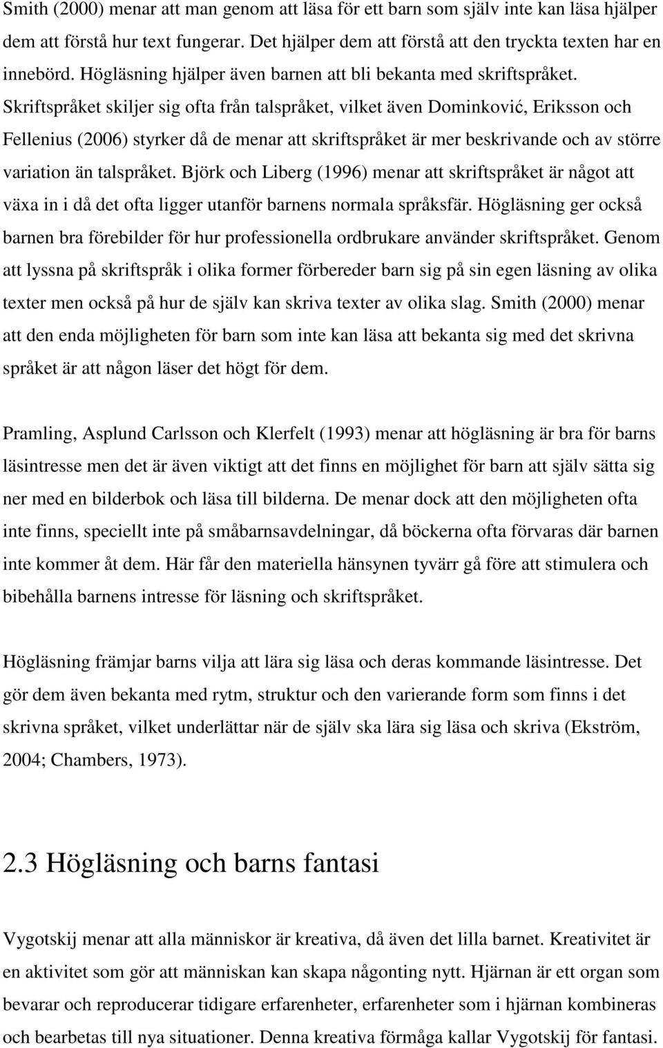 Skriftspråket skiljer sig ofta från talspråket, vilket även Dominković, Eriksson och Fellenius (2006) styrker då de menar att skriftspråket är mer beskrivande och av större variation än talspråket.
