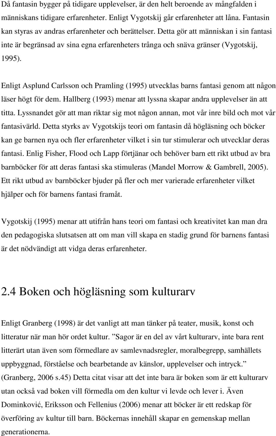 Enligt Asplund Carlsson och Pramling (1995) utvecklas barns fantasi genom att någon läser högt för dem. Hallberg (1993) menar att lyssna skapar andra upplevelser än att titta.