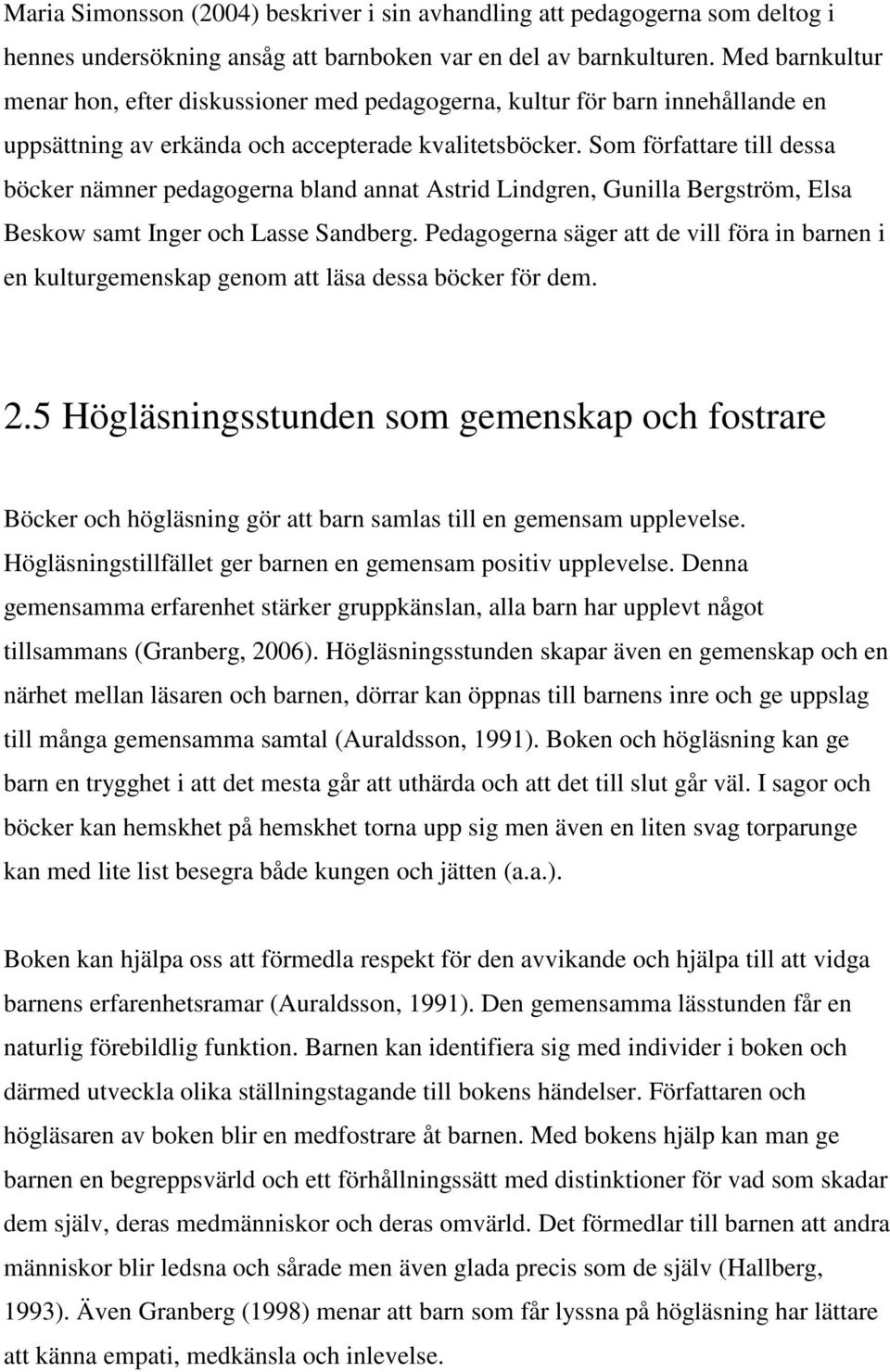 Som författare till dessa böcker nämner pedagogerna bland annat Astrid Lindgren, Gunilla Bergström, Elsa Beskow samt Inger och Lasse Sandberg.