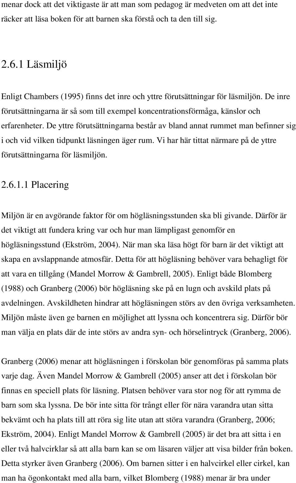 De yttre förutsättningarna består av bland annat rummet man befinner sig i och vid vilken tidpunkt läsningen äger rum. Vi har här tittat närmare på de yttre förutsättningarna för läsmiljön. 2.6.1.