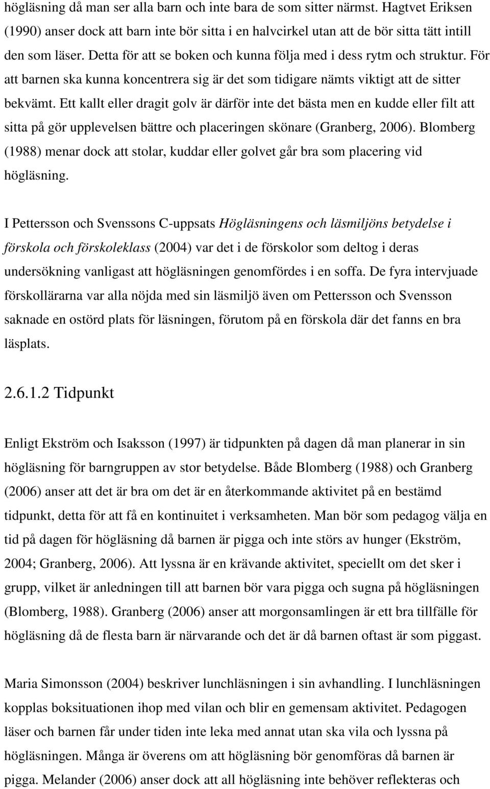 Ett kallt eller dragit golv är därför inte det bästa men en kudde eller filt att sitta på gör upplevelsen bättre och placeringen skönare (Granberg, 2006).