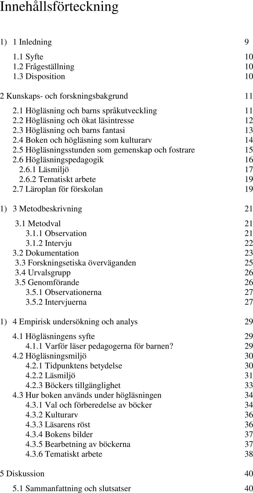 6.2 Tematiskt arbete 19 2.7 Läroplan för förskolan 19 1) 3 Metodbeskrivning 21 3.1 Metodval 21 3.1.1 Observation 21 3.1.2 Intervju 22 3.2 Dokumentation 23 3.3 Forskningsetiska överväganden 25 3.