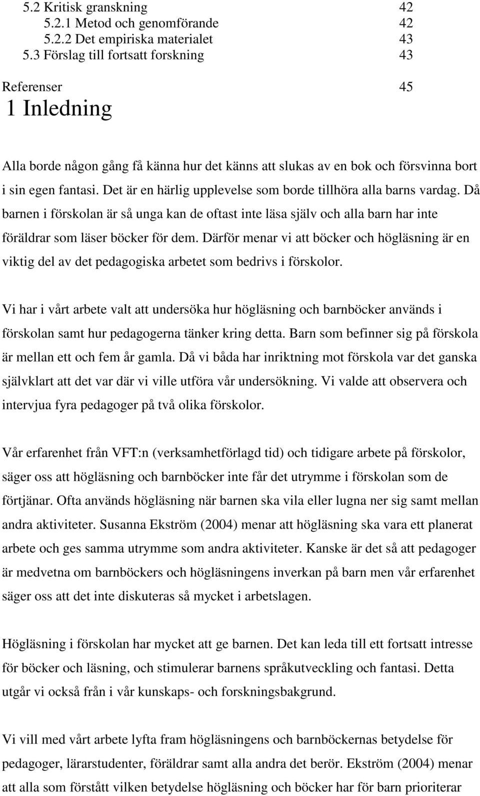 Det är en härlig upplevelse som borde tillhöra alla barns vardag. Då barnen i förskolan är så unga kan de oftast inte läsa själv och alla barn har inte föräldrar som läser böcker för dem.