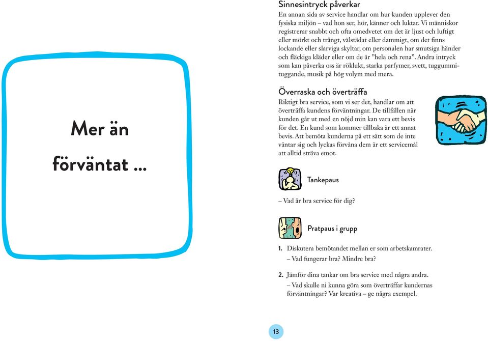 smutsiga händer och fläckiga kläder eller om de är hela och rena. Andra intryck som kan påverka oss är röklukt, starka parfymer, svett, tuggummituggande, musik på hög volym med mera.