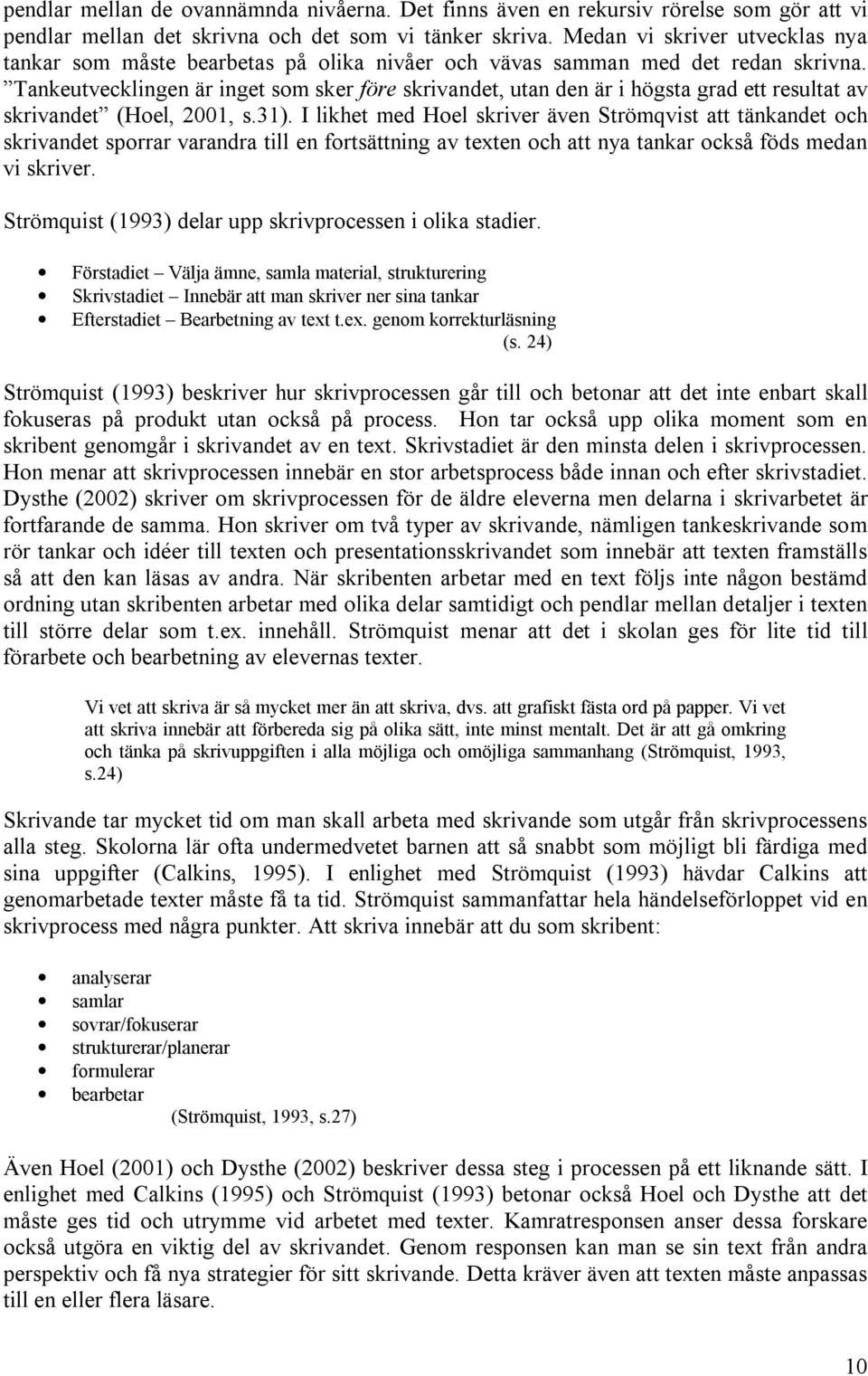 Tankeutvecklingen är inget som sker före skrivandet, utan den är i högsta grad ett resultat av skrivandet (Hoel, 2001, s.31).