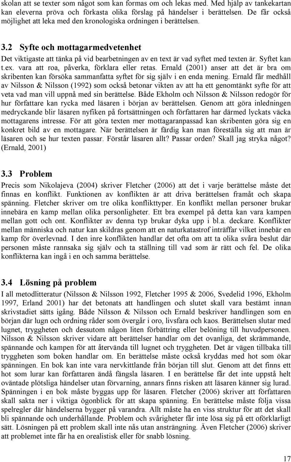 Syftet kan t.ex. vara att roa, påverka, förklara eller retas. Ernald (2001) anser att det är bra om skribenten kan försöka sammanfatta syftet för sig själv i en enda mening.