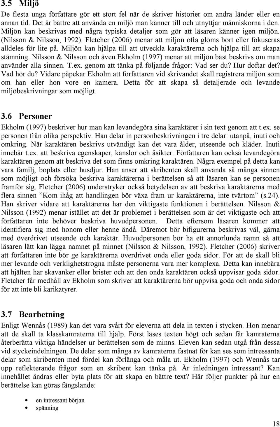 Fletcher (2006) menar att miljön ofta glöms bort eller fokuseras alldeles för lite på. Miljön kan hjälpa till att utveckla karaktärerna och hjälpa till att skapa stämning.