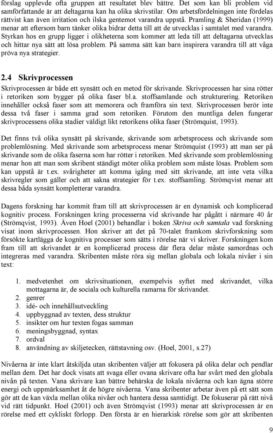 Pramling & Sheridan (1999) menar att eftersom barn tänker olika bidrar detta till att de utvecklas i samtalet med varandra.