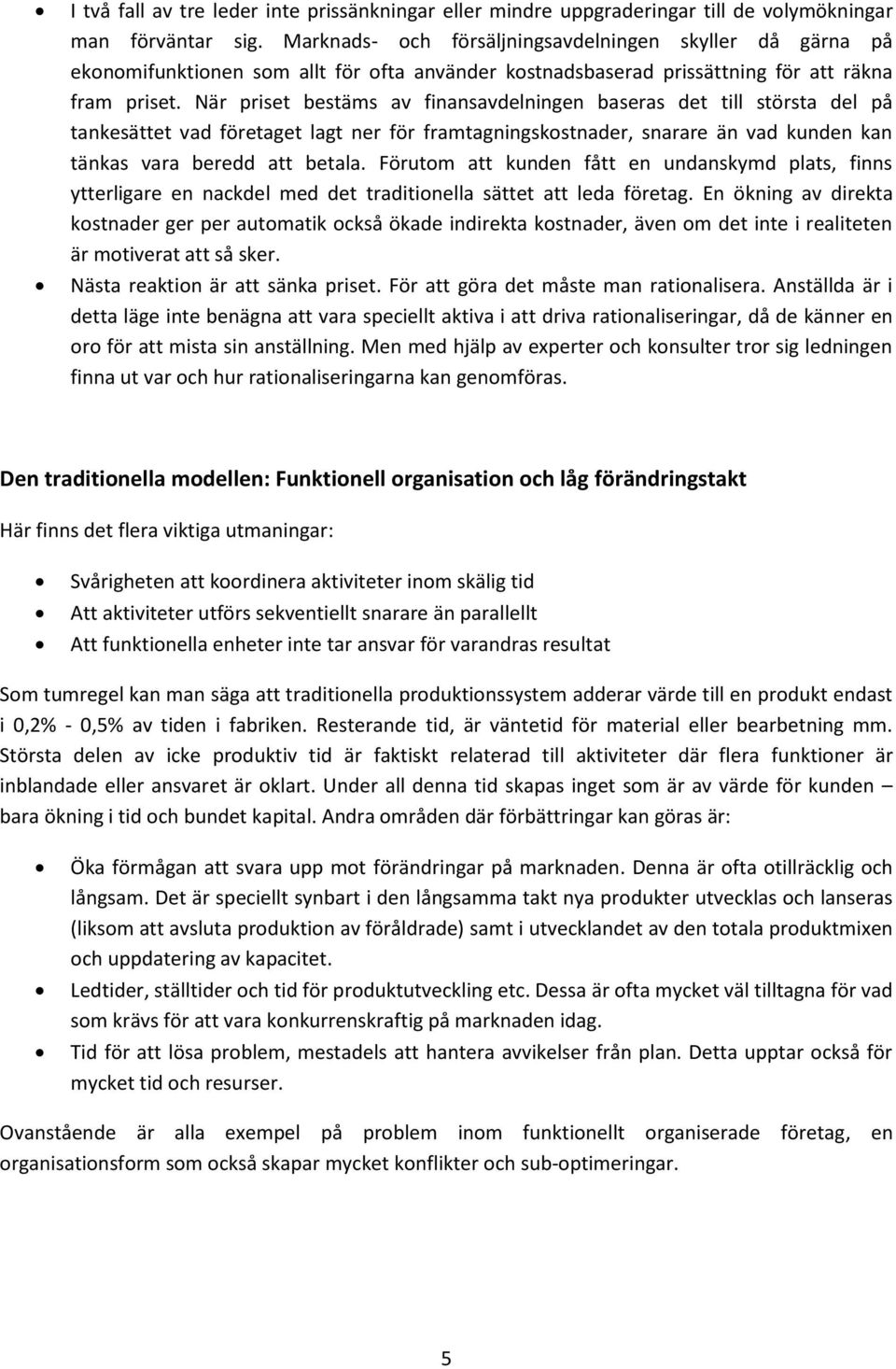 När priset bestäms av finansavdelningen baseras det till största del på tankesättet vad företaget lagt ner för framtagningskostnader, snarare än vad kunden kan tänkas vara beredd att betala.