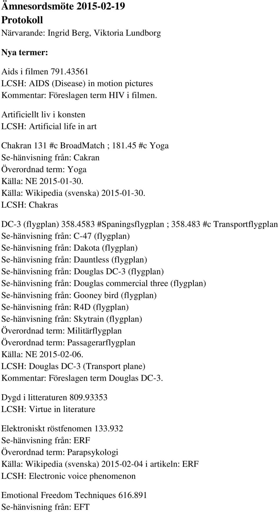 Källa: Wikipedia (svenska) 2015-01-30. LCSH: Chakras DC-3 (flygplan) 358.4583 #Spaningsflygplan ; 358.