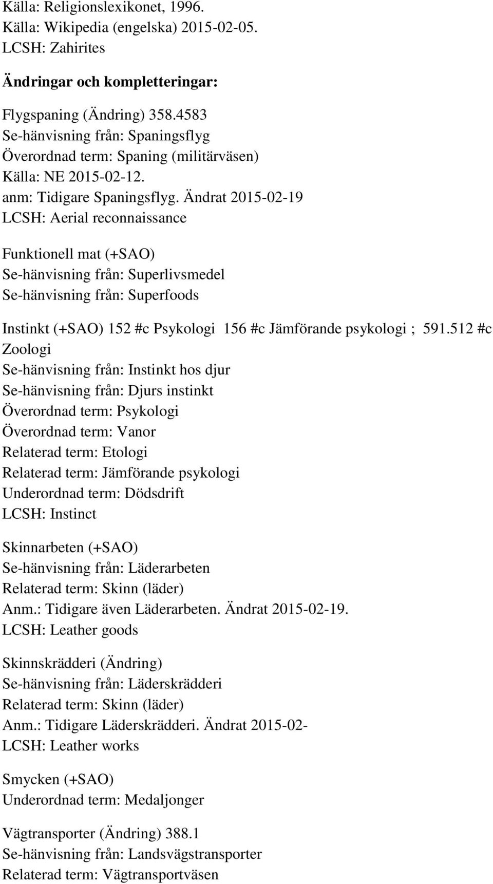 Ändrat 2015-02-19 LCSH: Aerial reconnaissance Funktionell mat (+SAO) Se-hänvisning från: Superlivsmedel Se-hänvisning från: Superfoods Instinkt (+SAO) 152 #c Psykologi 156 #c Jämförande psykologi ;