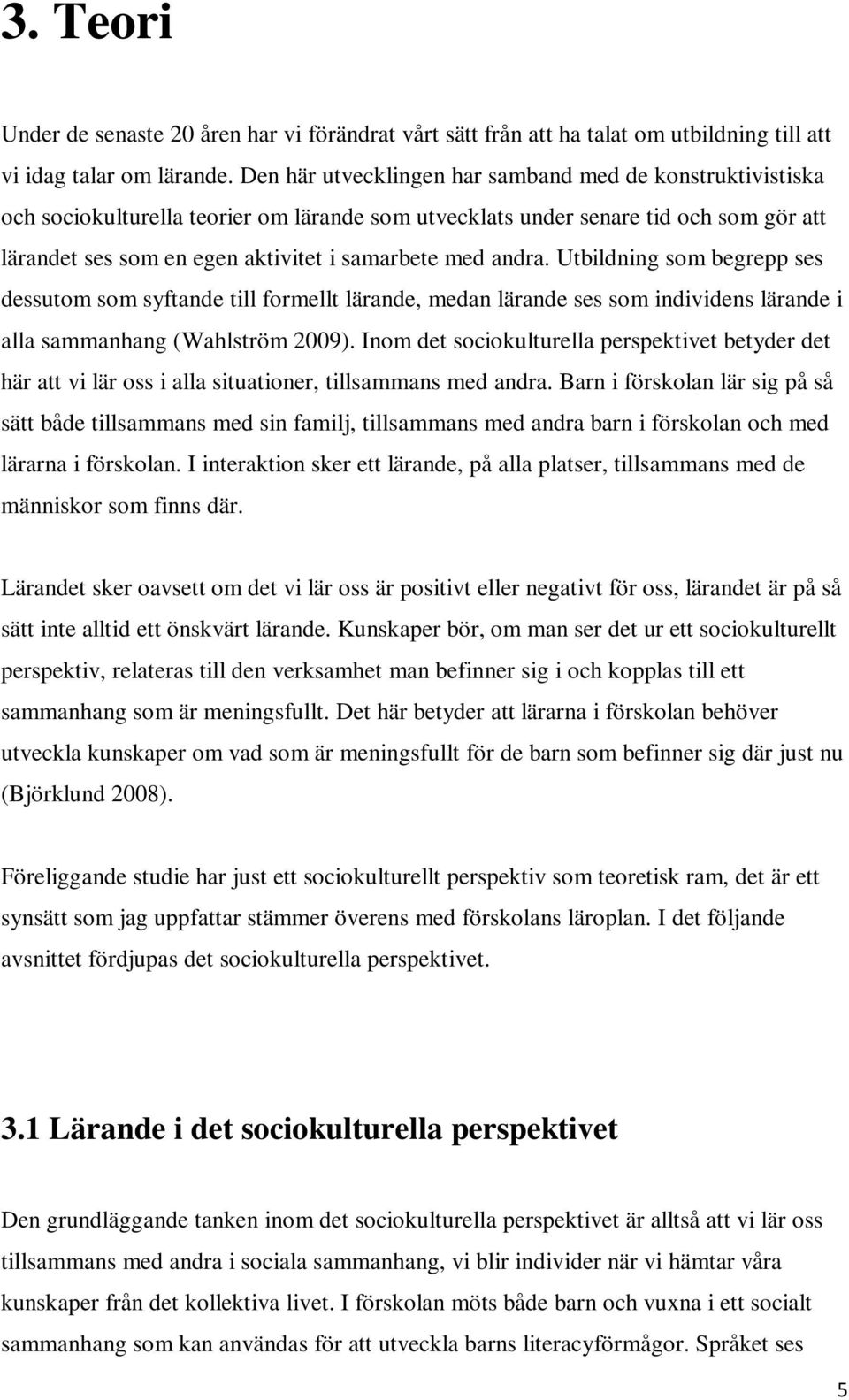 andra. Utbildning som begrepp ses dessutom som syftande till formellt lärande, medan lärande ses som individens lärande i alla sammanhang (Wahlström 2009).