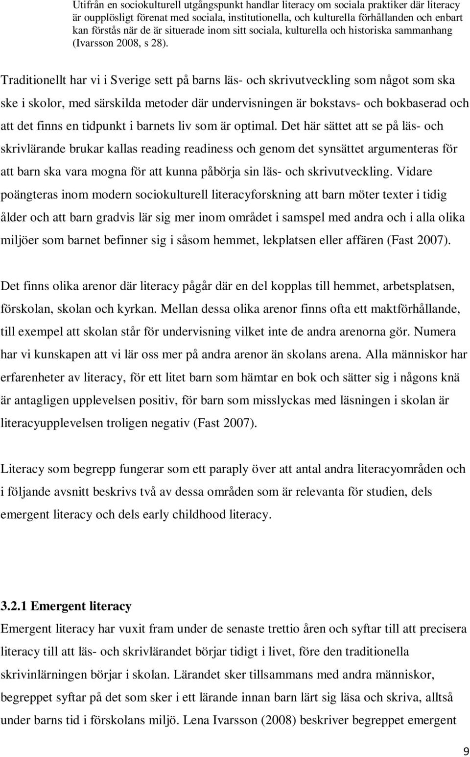 Traditionellt har vi i Sverige sett på barns läs- och skrivutveckling som något som ska ske i skolor, med särskilda metoder där undervisningen är bokstavs- och bokbaserad och att det finns en