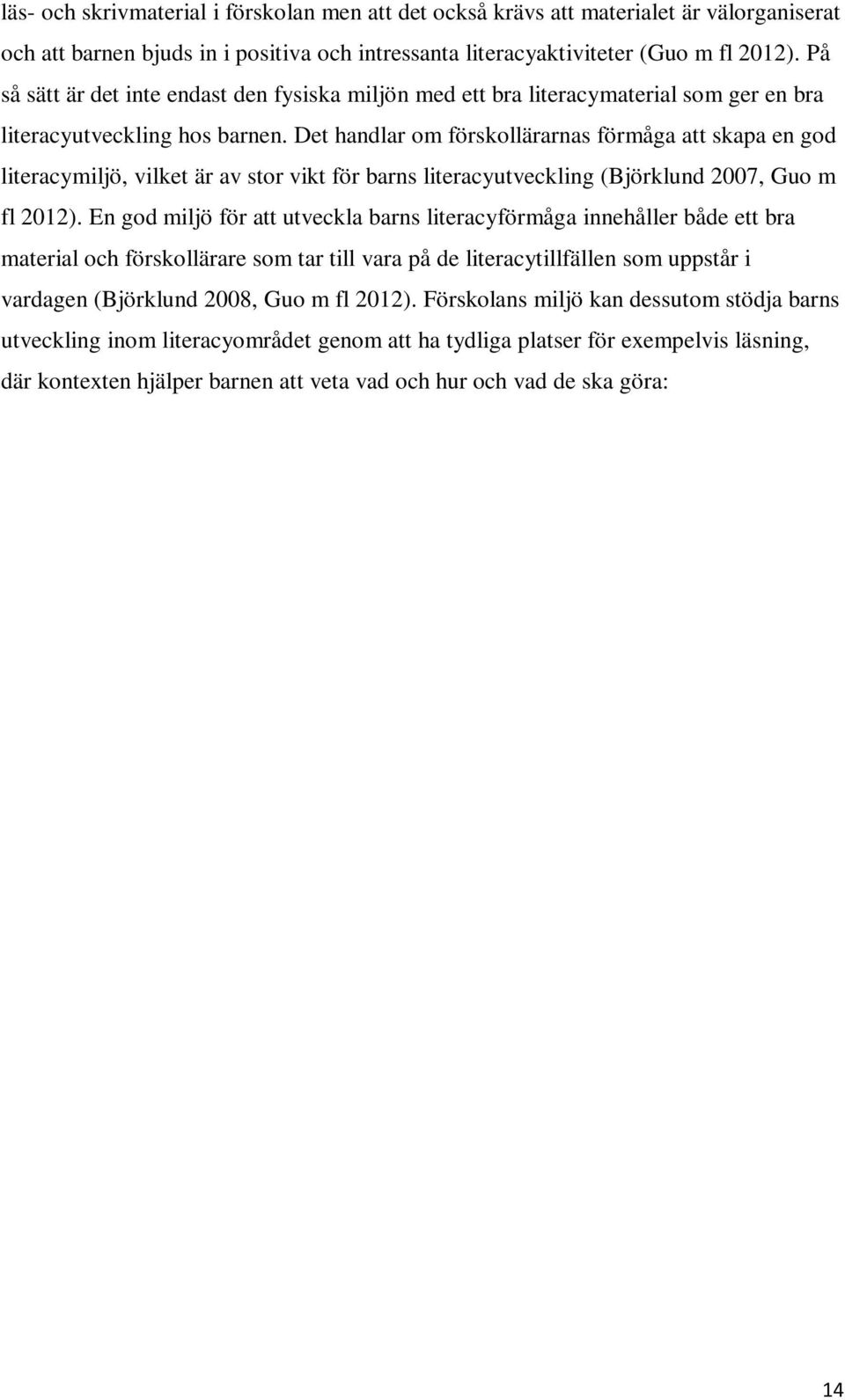 Det handlar om förskollärarnas förmåga att skapa en god literacymiljö, vilket är av stor vikt för barns literacyutveckling (Björklund 2007, Guo m fl 2012).